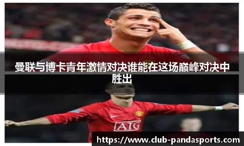 曼联与博卡青年激情对决谁能在这场巅峰对决中胜出